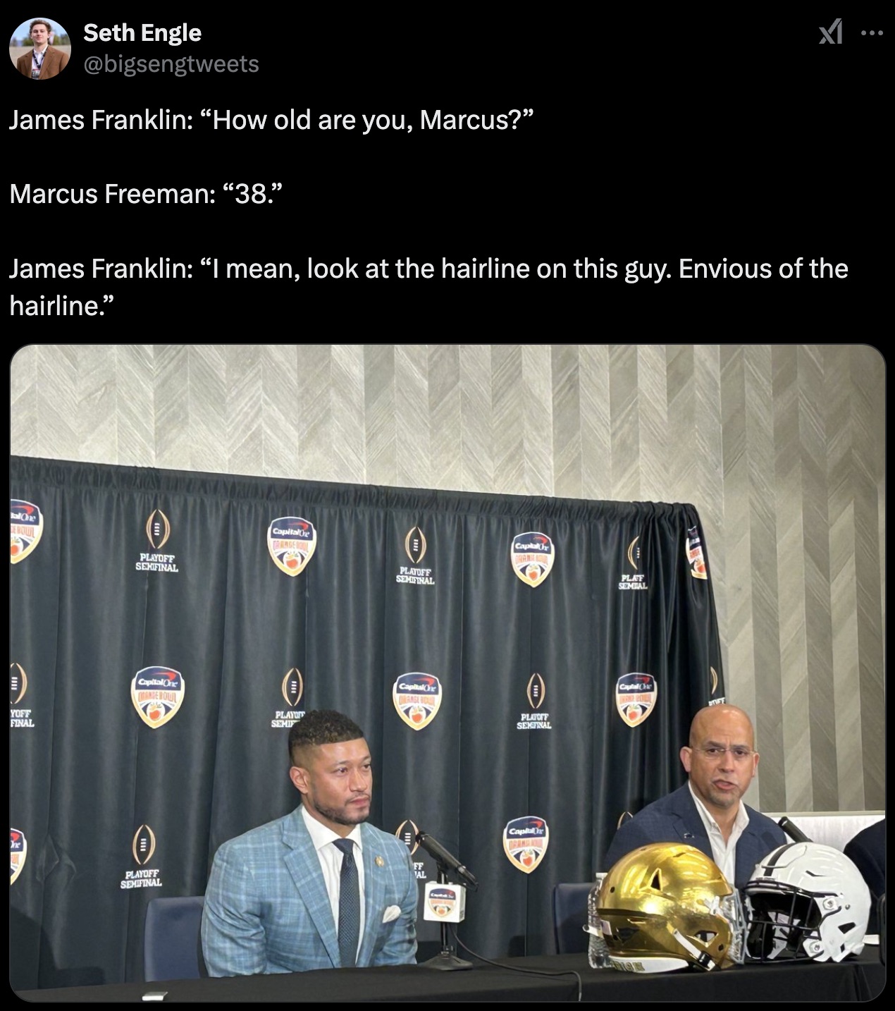 official - 9 Seth Engle James Franklin "How old are you, Marcus?" Marcus Freeman "38." James Franklin "I mean, look at the hairline on this guy. Envious of the hairline." alOne Capitale Trange Capta Playoff Semifinal Playoff Seminal Yoff Final Capital One